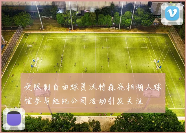 受限制自由球员沃特森亮相湖人球馆参与经纪公司活动引发关注