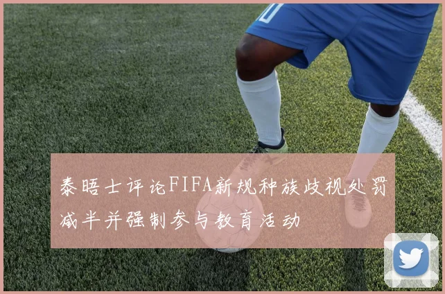 泰晤士评论FIFA新规种族歧视处罚减半并强制参与教育活动